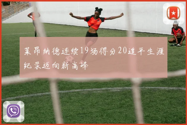 莱昂纳德连续19场得分20追平生涯纪录迈向新高峰