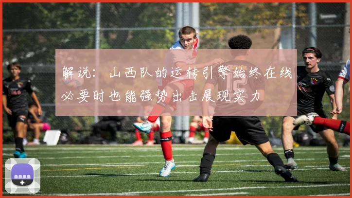 解说：山西队的运转引擎始终在线必要时也能强势出击展现实力