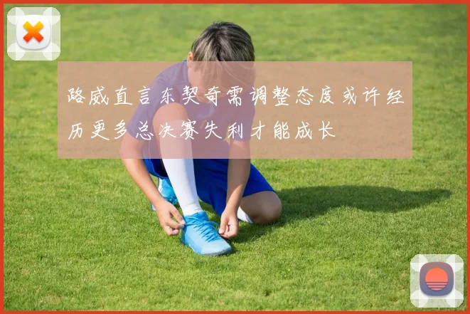 路威直言东契奇需调整态度或许经历更多总决赛失利才能成长