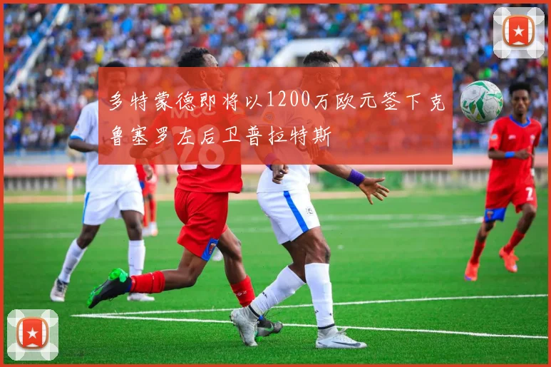 多特蒙德即将以1200万欧元签下克鲁塞罗左后卫普拉特斯