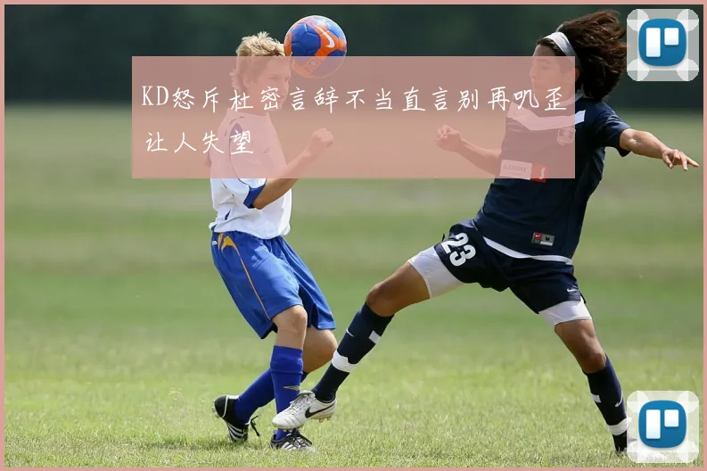 KD怒斥杜密言辞不当直言别再叽歪让人失望